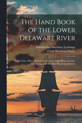 Frank Hamilton Taylor, Philadelphia Maritime Exchange - Hand Book of the Lower Delaware River; Ports, Tides, Pilots, Quarantine Stations, Light-house Service, Life-saving and Maritime Reporting Stations, Häftad