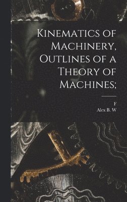 bokomslag Kinematics of Machinery, Outlines of a Theory of Machines;