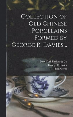 Collection of old Chinese Porcelains Formed by George R. Davies .. 1