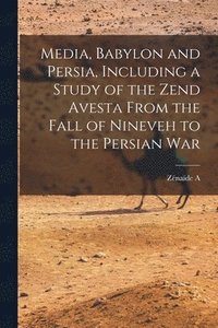 bokomslag Media, Babylon and Persia, Including a Study of the Zend Avesta From the Fall of Nineveh to the Persian War