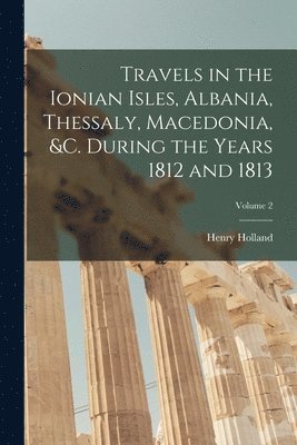 bokomslag Travels in the Ionian Isles, Albania, Thessaly, Macedonia, &c. During the Years 1812 and 1813; Volume 2