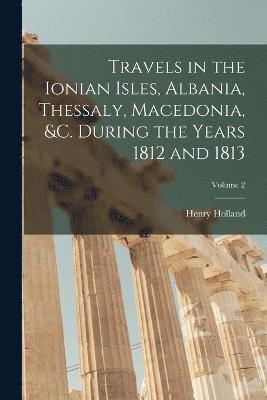 Travels in the Ionian Isles, Albania, Thessaly, Macedonia, &c. During the Years 1812 and 1813; Volume 2 1