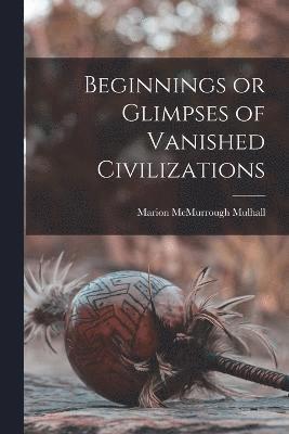 Beginnings or Glimpses of Vanished Civilizations 1