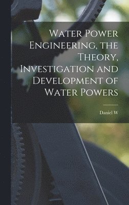 bokomslag Water Power Engineering, the Theory, Investigation and Development of Water Powers