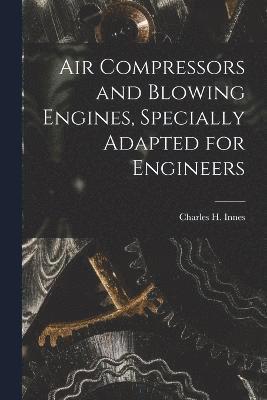Air Compressors and Blowing Engines, Specially Adapted for Engineers 1