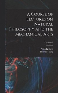bokomslag A Course of Lectures on Natural Philosophy and the Mechanical Arts; Volume 1