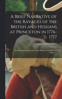 Brief Narrative of the Ravages of the British and Hessians at Princeton in 1776-1777; a Contemporary Account of the Battles of Trenton and Princeton 1