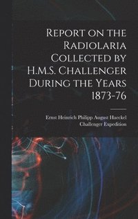 bokomslag Report on the Radiolaria Collected by H.M.S. Challenger During the Years 1873-76