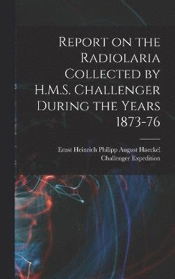 Report on the Radiolaria Collected by H.M.S. Challenger During the Years 1873-76 1