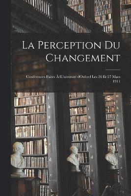 bokomslag La perception du changement; confrences faites  lUniversit dOxford les 26 et 27 mars 1911