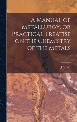 bokomslag Manual of Metallurgy, or Practical Treatise on the Chemistry of the Metals