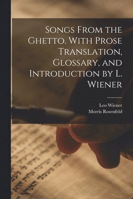 Songs From the Ghetto. With Prose Translation, Glossary, and Introduction by L. Wiener 1