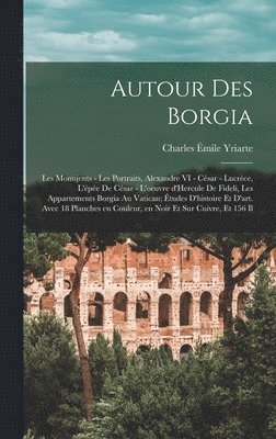 bokomslag Autour des Borgia; les monujents - les portraits, Alexandre VI - Csar - Lucrce, l'pe de Csar - l'oeuvre d'Hercule de Fideli, les appartements Borgia au Vatican; tudes d'histoire et d'art.