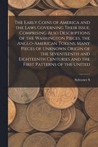 bokomslag The Early Coins of America and the Laws Governing Their Issue. Comprising Also Descriptions of the Washington Pieces, the Anglo-American Tokens, Many Pieces of Unknown Origin of the Seventeenth and