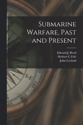 John Leyland, Edward J Reed, Herbert C Fyfe - Submarine Warfare, Past and Present, Häftad