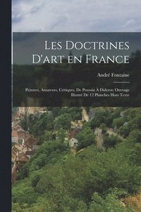 bokomslag Les Doctrines D'art en France; Peintres, Amateurs, Critiques, de Poussin  Diderot; Ouvrage Illustr de 12 Planches Hors Texte