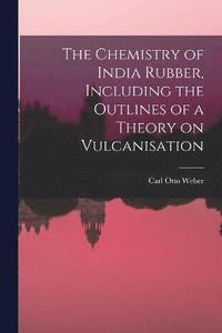 bokomslag The Chemistry of India Rubber, Including the Outlines of a Theory on Vulcanisation