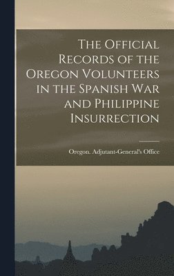 Official Records of the Oregon Volunteers in the Spanish War and Philippine Insurrection [electronic Resource], Inbunden