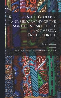 John Parkinson - Report on the Geology and Geography of the Northern Part of the East Africa Protectorate, Inbunden