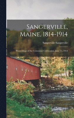 Sangerville Sangerville - Sangerville, Maine, 1814-1914; Proceedings of the Centennial Celebration, June 13, 1914, Inbunden