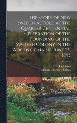 bokomslag Story of New Sweden as Told at the Quarter Centennial Celebration of the Founding of the Swedish Colony in the Woods of Maine, June 25, 1895