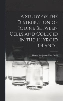 bokomslag A Study of the Distribution of Iodine Between Cells and Colloid in the Thyroid Gland ..