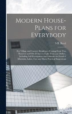 S B Reed, S. B. Reed, S B. Reed - Modern House-plans for Everybody; for Village and Country Residences Costing From two Hundred and Fifty Dollars to Eight Thousand Dollars, Including Full Descriptions and Estimates in Detail of Materials, Labor, Cost and Many Practical Suggestions, Inbunden