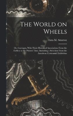 bokomslag The World on Wheels; or, Carriages, With Their Historical Associations From the Earliest to the Present Time, Including a Selection From the American Centennial Exhibition