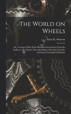 Ezra M Stratton, Ezra M. Stratton - World on Wheels; or, Carriages, With Their Historical Associations From the Earliest to the Present Time, Including a Selection From the American Centennial Exhibition, Inbunden