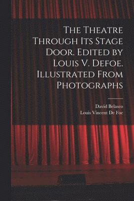 David Belasco, Louis Vincent De Foe - Theatre Through its Stage Door. Edited by Louis V. Defoe. Illustrated From Photographs, Häftad