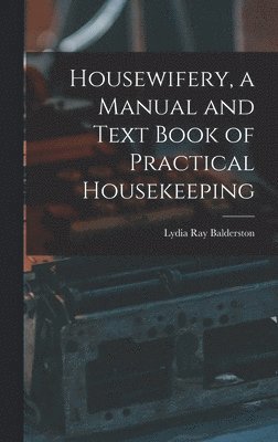 bokomslag Housewifery, a Manual and Text Book of Practical Housekeeping