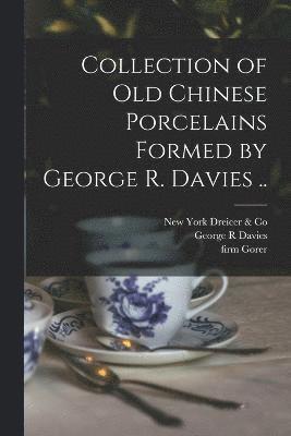 Collection of old Chinese Porcelains Formed by George R. Davies .. 1