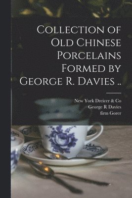 Collection of old Chinese Porcelains Formed by George R. Davies ..