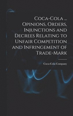 Coca-Cola ... Opinions, Orders, Injunctions and Decrees Relating to Unfair Competition and Infringement of Trade-mark 1