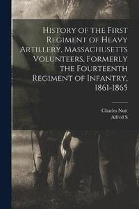 bokomslag History of the First Regiment of Heavy Artillery, Massachusetts Volunteers, Formerly the Fourteenth Regiment of Infantry, 1861-1865