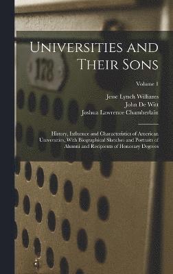 Universities and Their Sons; History, Influence and Characteristics of American Universities, With Biographical Sketches and Portraits of Alumni and Recipients of Honorary Degrees; Volume 1 1
