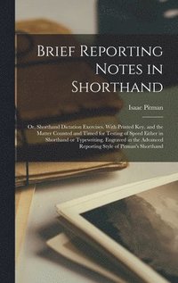 bokomslag Brief Reporting Notes in Shorthand; or, Shorthand Dictation Exercises. With Printed key, and the Matter Counted and Timed for Testing of Speed Either in Shorthand or Typewriting. Engraved in the