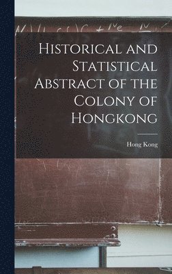 Historical and Statistical Abstract of the Colony of Hongkong