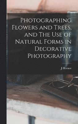 Photographing Flowers and Trees, and The use of Natural Forms in Decorative Photography 1