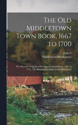 The old Middletown Town Book, 1667 to 1700; The Records of Quaker Marriages at Shrewsbury, 1667 to 1731; The Burying Grounds of old Monmouth 1