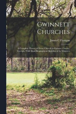 Gwinnett Churches; a Complete History of Every Church in Gwinnet County, Georgia, With Short Biographical Sketches of its Ministers 1