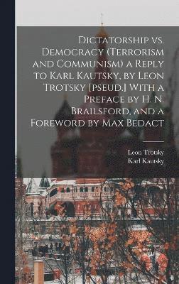 Dictatorship vs. Democracy (Terrorism and Communism) a Reply to Karl Kautsky, by Leon Trotsky [pseud.] With a Preface by H. N. Brailsford, and a Foreword by Max Bedact 1