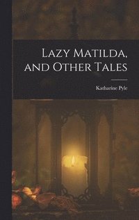 bokomslag Lazy Matilda, and Other Tales