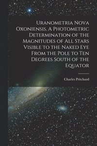 bokomslag Uranometria Nova Oxoniensis. A Photometric Determination of the Magnitudes of all Stars Visible to the Naked eye From the Pole to ten Degrees South of the Equator