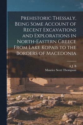 Maurice Scott Thompson, A J B 1879-1957 Wace, A. J. B. 1879-1957 Wace, A J. B. 1879-1957 Wace, A. J. B. Wace - Prehistoric Thessaly, Being Some Account of Recent Excavations and Explorations in North-Eastern Greece From Lake Kopais to the Borders of Macedonia, Häftad