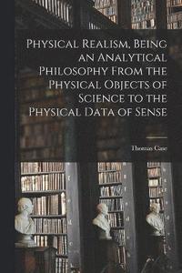 bokomslag Physical Realism, Being an Analytical Philosophy From the Physical Objects of Science to the Physical Data of Sense