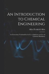 bokomslag An Introduction to Chemical Engineering; an Elementary Textbook for the use of Students and use of Chemical Machinery