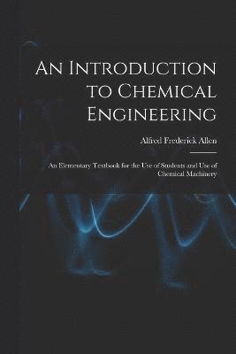 bokomslag An Introduction to Chemical Engineering; an Elementary Textbook for the use of Students and use of Chemical Machinery