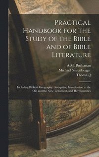 bokomslag Practical Handbook for the Study of the Bible and of Bible Literature; Including Biblical Geography, Antiquties, Introduction to the Old and the new Testament, and Hermeneutics