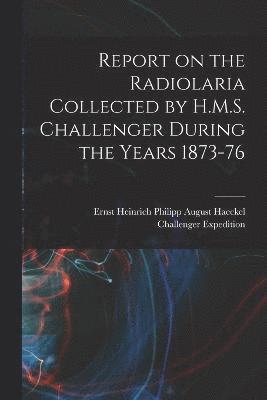 Report on the Radiolaria Collected by H.M.S. Challenger During the Years 1873-76 1